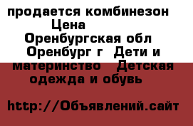 продается комбинезон › Цена ­ 2 400 - Оренбургская обл., Оренбург г. Дети и материнство » Детская одежда и обувь   